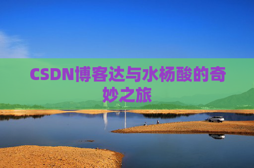 CSDN博客达与水杨酸的奇妙之旅