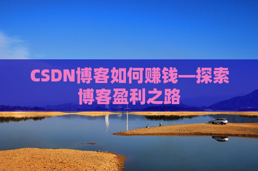 CSDN博客如何赚钱—探索博客盈利之路