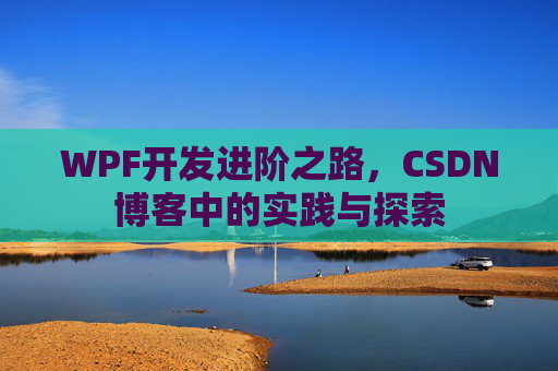 WPF开发进阶之路,CSDN博客中的实践与探索