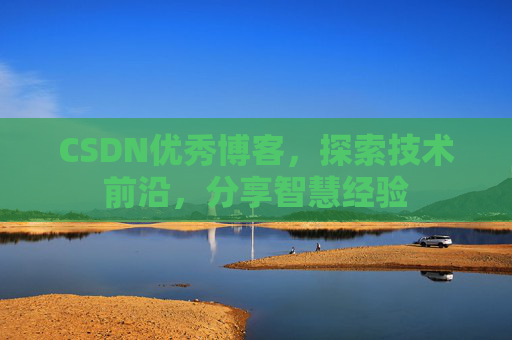 CSDN优秀博客,探索技术前沿,分享智慧经验