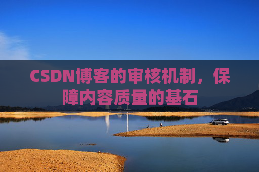 CSDN博客的审核机制，保障内容质量的基石